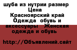 шуба из нутрии размер 48-50. › Цена ­ 3 000 - Красноярский край Одежда, обувь и аксессуары » Женская одежда и обувь   